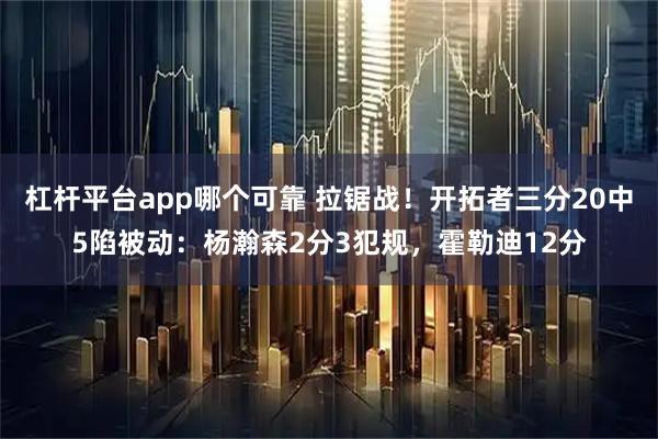 杠杆平台app哪个可靠 拉锯战！开拓者三分20中5陷被动：杨瀚森2分3犯规，霍勒迪12分