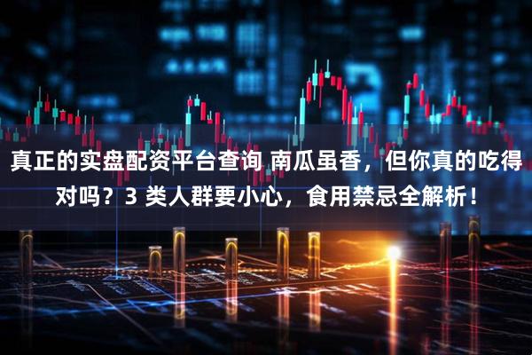 真正的实盘配资平台查询 南瓜虽香，但你真的吃得对吗？3 类人群要小心，食用禁忌全解析！