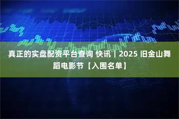 真正的实盘配资平台查询 快讯|2025 旧金山舞蹈电影节【入围名单】