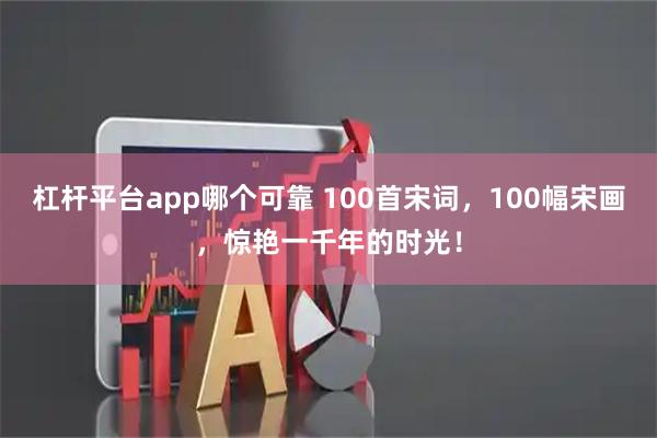 杠杆平台app哪个可靠 100首宋词，100幅宋画，惊艳一千年的时光！
