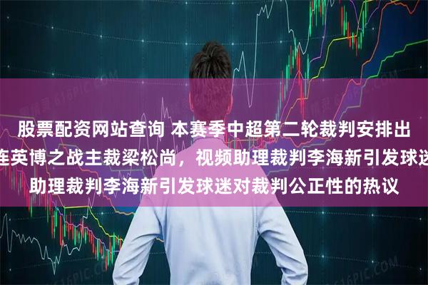 股票配资网站查询 本赛季中超第二轮裁判安排出炉，武汉三镇对阵大连英博之战主裁梁松尚，视频助理裁判李海新引发球迷对裁判公正性的热议