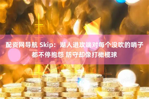 配资网导航 Skip：湖人进攻端对每个没吹的哨子都不停抱怨 防守却像打橄榄球