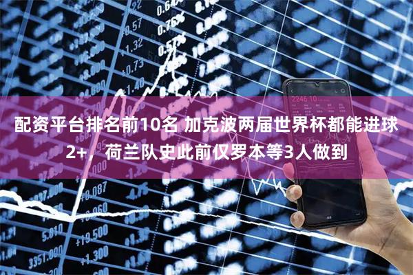 配资平台排名前10名 加克波两届世界杯都能进球2+，荷兰队史此前仅罗本等3人做到