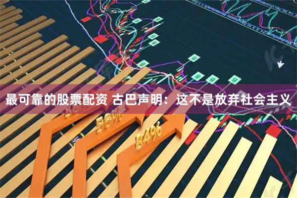 最可靠的股票配资 古巴声明：这不是放弃社会主义