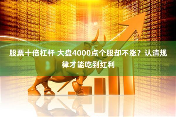 股票十倍杠杆 大盘4000点个股却不涨？认清规律才能吃到红利