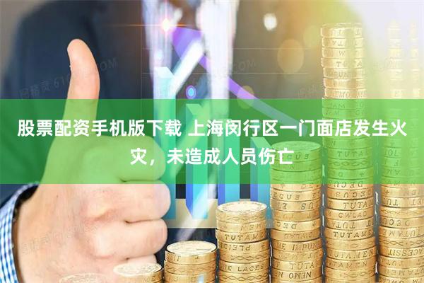 股票配资手机版下载 上海闵行区一门面店发生火灾，未造成人员伤亡