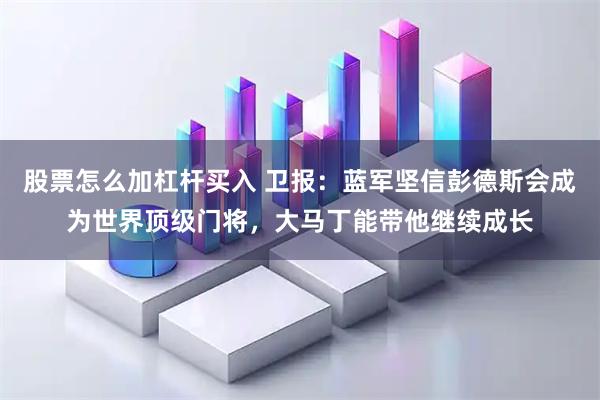 股票怎么加杠杆买入 卫报:蓝军坚信彭德斯会成为世界顶级门将,大马丁能带他继续成长