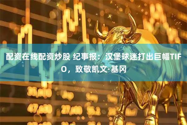 配资在线配资炒股 纪事报：汉堡球迷打出巨幅TIFO，致敬凯文·基冈