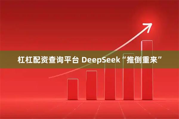 杠杠配资查询平台 DeepSeek“推倒重来”